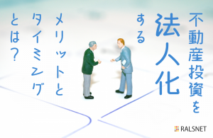 不動産投資を法人化するメリットとタイミングとは？