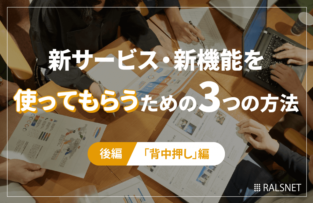 新サービス・新機能を“使ってもらう”ための3つの方法【後編】 〜『背中押し』編〜