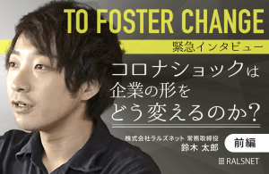 【緊急インタビュー】コロナショックは企業の形をどう変えるのか？（前編）